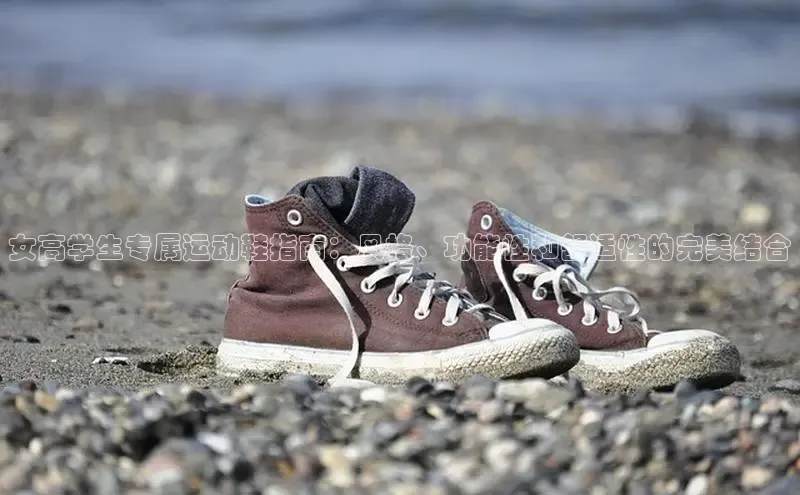 米兰·全站app登录app百度取证女高学生专属运动鞋指南：风格、功能性和舒适性的完美结合