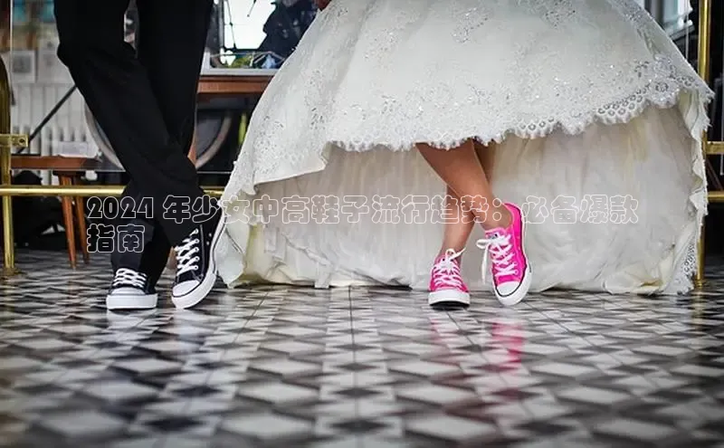 米兰在线网页版官方入口百度手机卫士2024 年少女中高鞋子流行趋势：必备爆款
指南