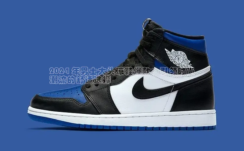 米兰app官方入口下载江铃新能源2024 年男士大头凉鞋爆款：引领时尚
潮流的舒适选择