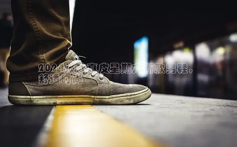米兰·全站APP登录入口百度众测2024爆款真皮星期六新款男鞋，
舒适时尚