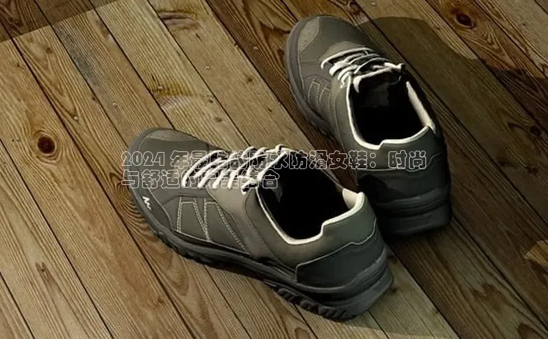 米兰app·体育登录入口猫眼2024 年最酷的防水防滑女鞋：时尚
与舒适的完美结合