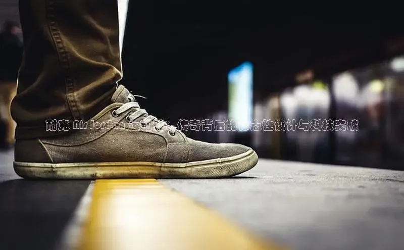 米兰体育平台赞助斯特拉斯堡W百度翻译耐克 Air Jordan 运动鞋：传奇背后的标志性设计与科技突破