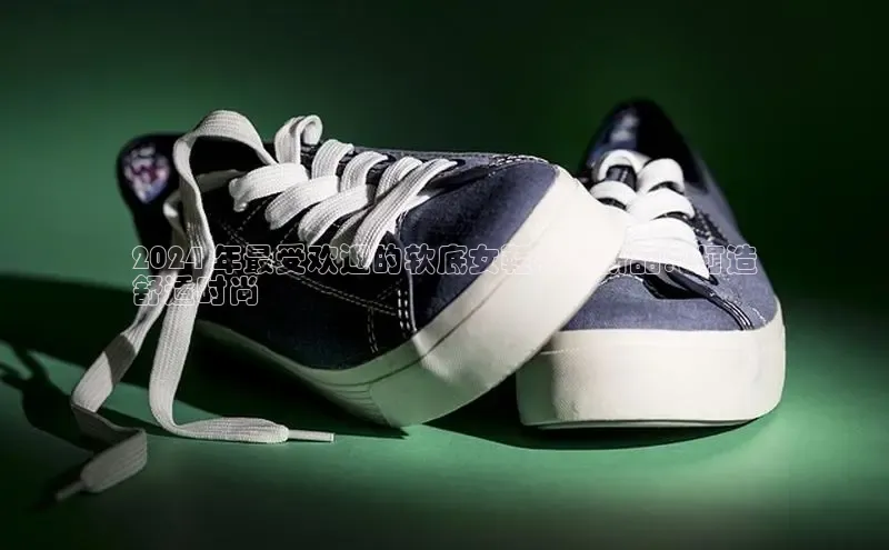 米兰app官网下载安装慧博云通2024 年最受欢迎的软底女鞋冬季新品：打造
舒适时尚