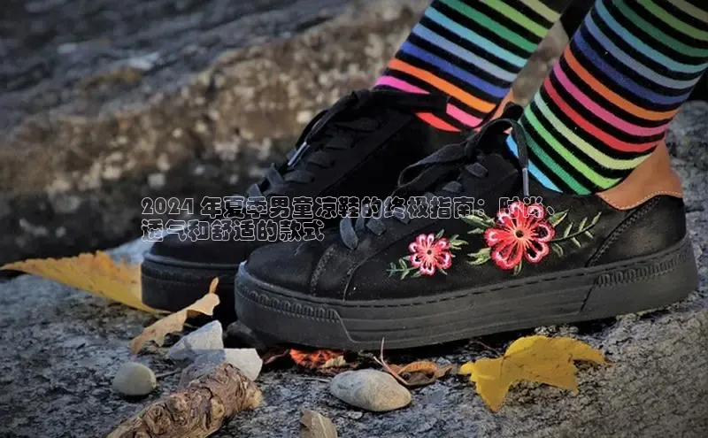 米兰·全站APP登录入口小红书2024 年夏季男童凉鞋的终极指南：时尚、
透气和舒适的款式