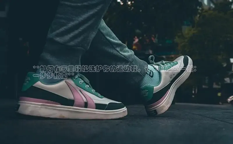 米兰app·体育登录入口百度技术学院**如何在家里轻松洗护你的运动鞋，让他们焕然一新：
一步步指南**