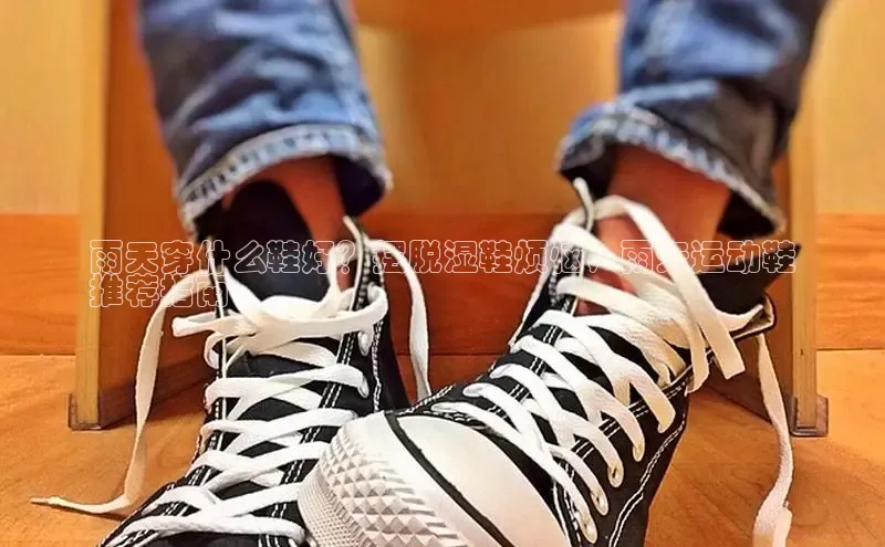 米兰体育彩票神思电子雨天穿什么鞋好？摆脱湿鞋烦恼，雨天运动鞋
推荐指南