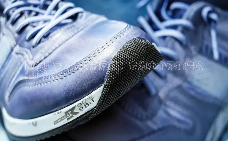 米兰app官方正版官网巴美列捷福腿短显高的运动鞋秘诀：专为小个子打造的
最佳选择