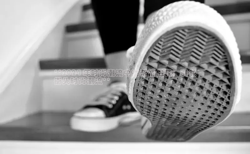 米兰·全站app登录app百度取证**2024 年时尚潮流中高帮情侣鞋：引领
街头时尚潮流**