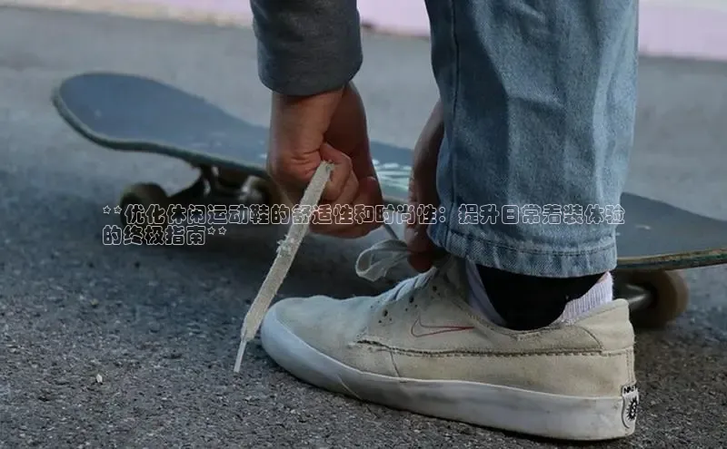 米兰体育下载地址百度网盘企业版**优化休闲运动鞋的舒适性和时尚性：提升日常着装体验
的终极指南**