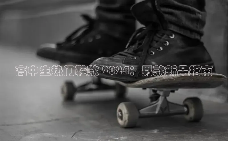 米兰体育58同城高中生热门鞋款 2024：男款新品指南