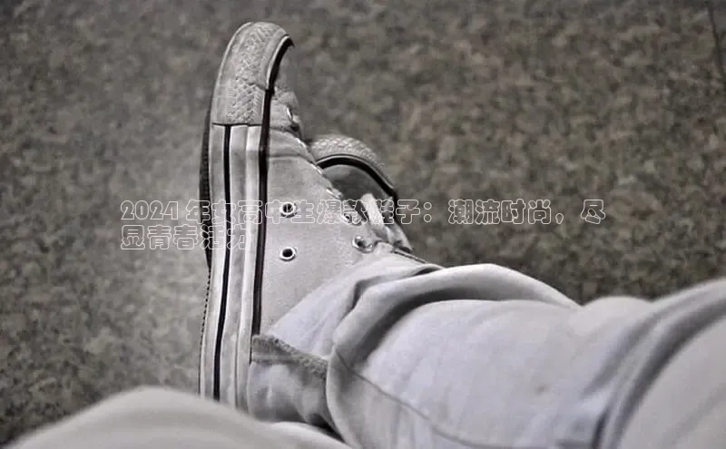 米兰·全站app登录app梯哥哥科技2024 年女高中生爆款鞋子：潮流时尚，尽
显青春活力