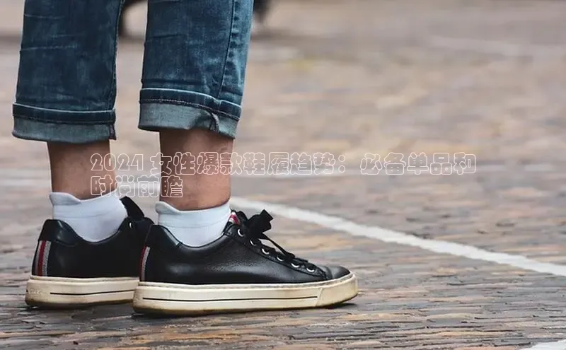 米兰app·体育登录入口猫眼2024 女性爆款鞋履趋势：必备单品和
时尚前瞻