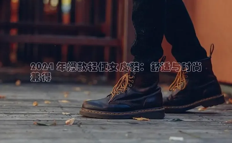 米兰体育全站app官网百度智能门户2024 年爆款轻便女皮鞋：舒适与时尚
兼得