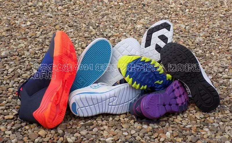 米兰官网首页登录入口百度网盘中学生女孩 2024 年最时尚鞋子指南：迈向舒适
和风格