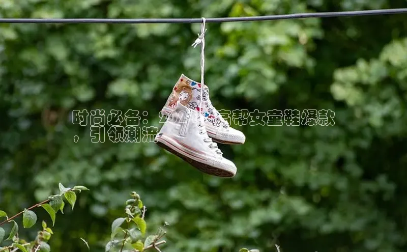 米兰官方网站直接进入观星盘时尚必备：2024年高帮女童鞋爆款
，引领潮流