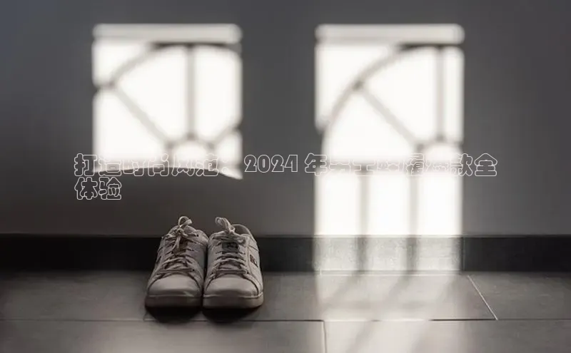 米兰官方网站直接进入百度营销中心打造时尚风范：2024 年男士鞋履爆款全
体验