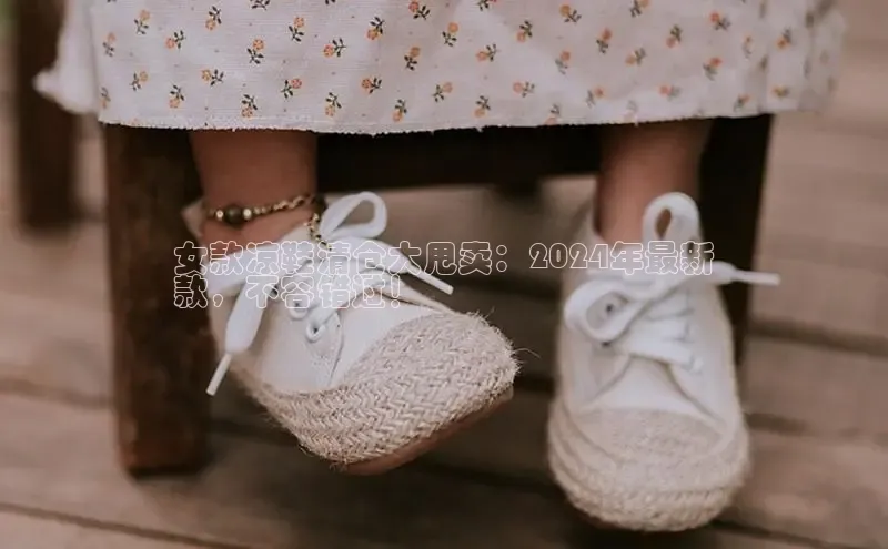 米兰体育下载地址美团女款凉鞋清仓大甩卖：2024年最新
款，不容错过！