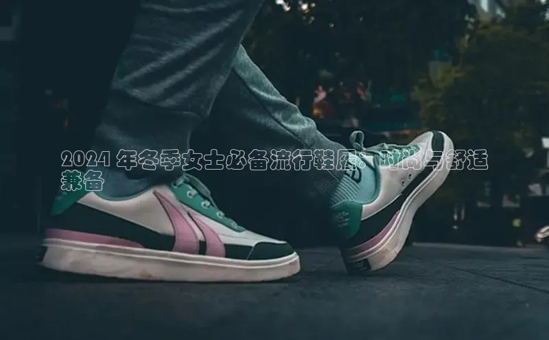 米兰体育顺丰2024 年冬季女士必备流行鞋履：时尚与舒适
兼备