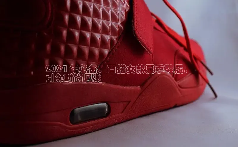 米兰体育app手机下载诸葛科技2024 年必备：百搭女款夏季鞋履，
引领时尚风潮