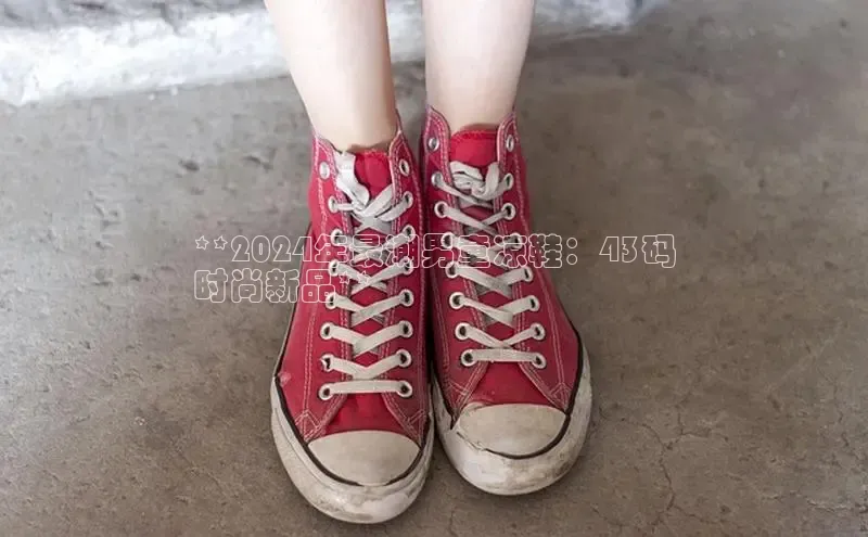 米兰官方手机app网站天键股份**2024年最潮男童凉鞋：43码
时尚新品**