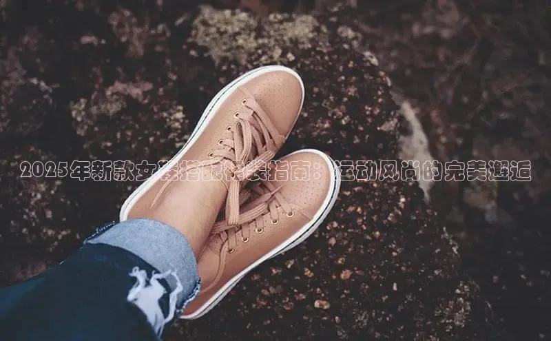 米兰体育官方APP下载百度健康2025年新款女鞋搭配裙装指南：运动风尚的完美邂逅