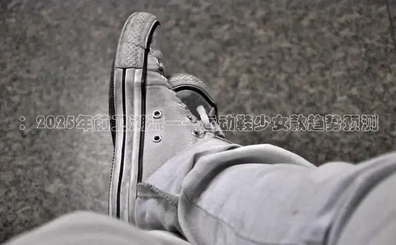 米兰app官网下载最新版一径科技：2025年前卫潮流——运动鞋少女款趋势预测