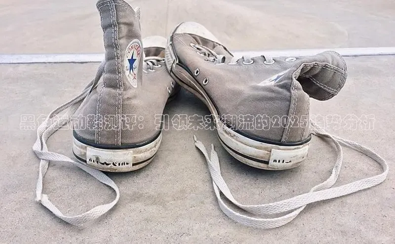 米兰体育彩票神思电子黑色运动鞋测评：引领未来潮流的2025趋势分析