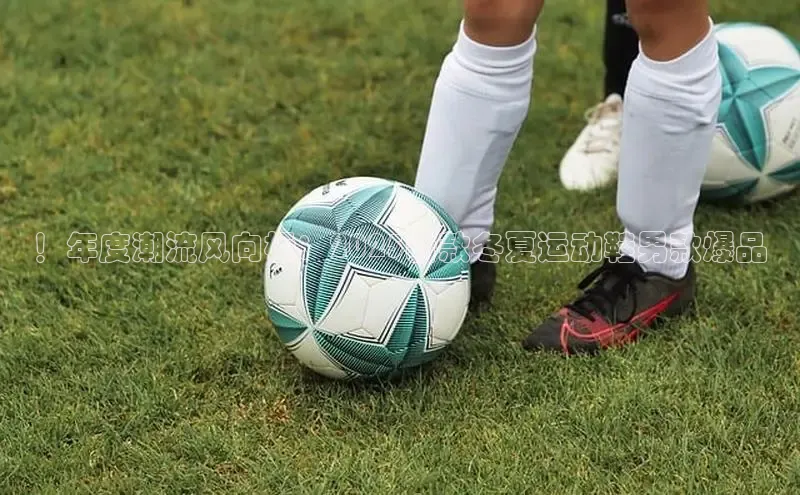 米兰体育58同城！年度潮流风向标：2025新款冬夏运动鞋男款爆品