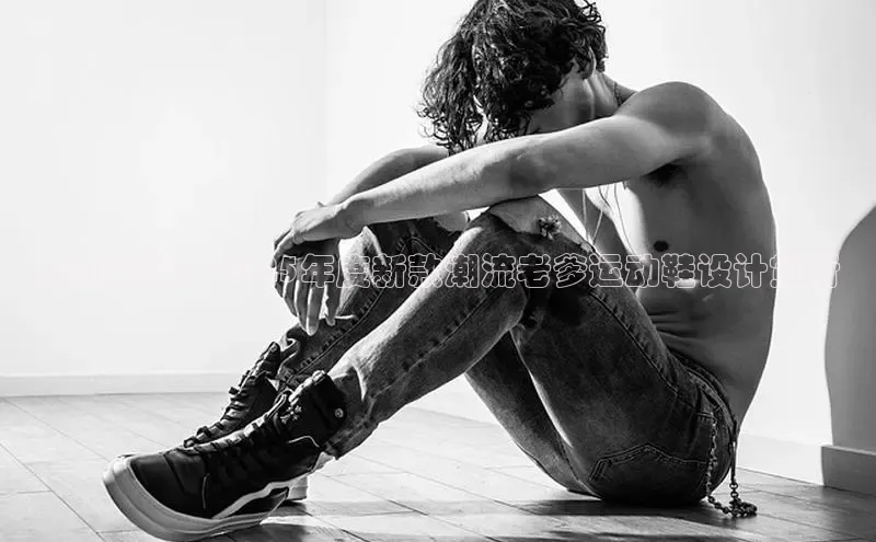 米兰官网首页登录入口百度Apollo未来风尚：2025年度新款潮流老爹运动鞋设计赏析