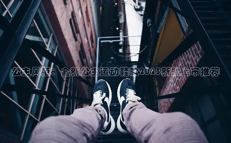 米兰app官方app下载度小满支付公主风范：全新公主运动鞋款2025新款上市推荐