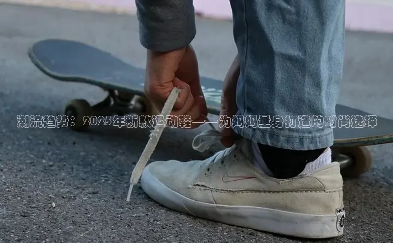 潮流趋势：2025年新款运动鞋——为妈妈量身打造的时尚选择