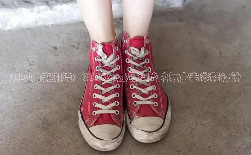 预见未来潮流：2025年最具趋势的复古老爹鞋设计