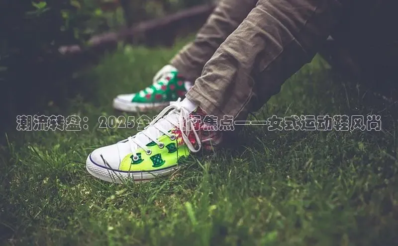 潮流转盘：2025全新流行焦点——女式运动鞋风尚