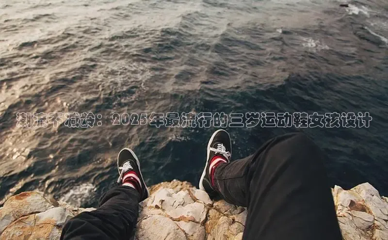 潮流不减龄：2025年最流行的三岁运动鞋女孩设计