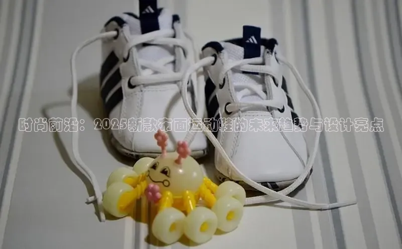 时尚前沿：2025新款布面运动鞋的未来趋势与设计亮点