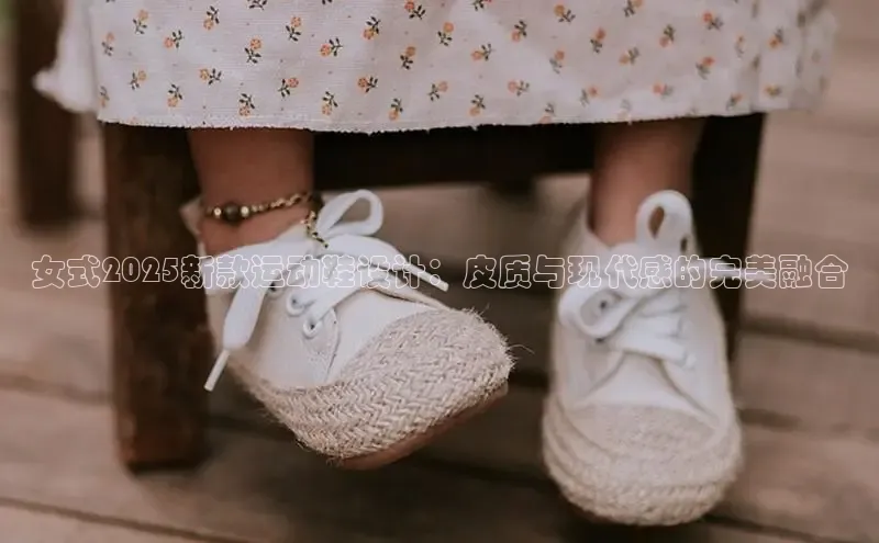 女式2025新款运动鞋设计：皮质与现代感的完美融合