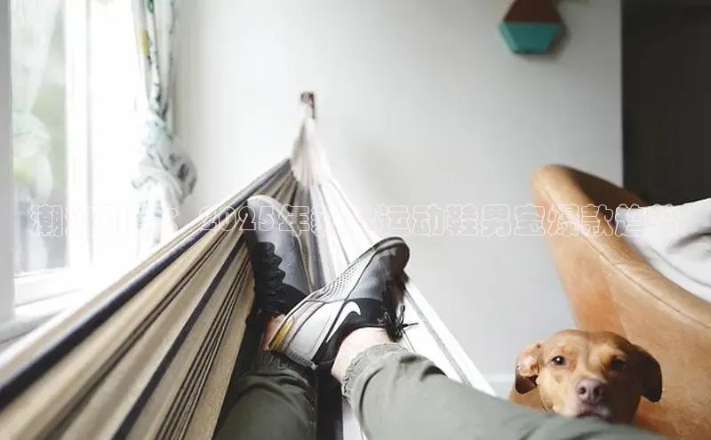 潮流引领：2025年新款运动鞋男宝爆款趋势