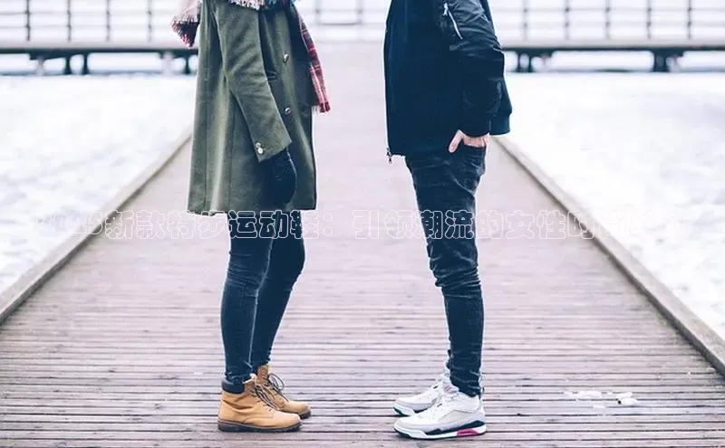 2025新款特步运动鞋：引领潮流的女性时尚单品