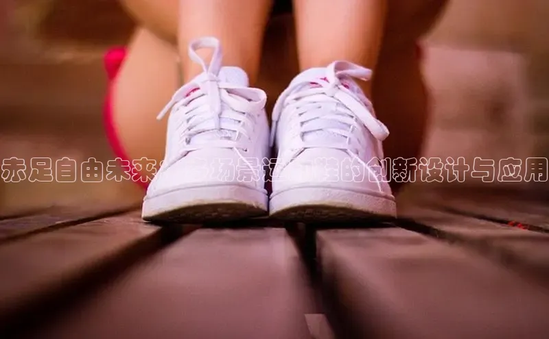赤足自由未来：多场景运动鞋的创新设计与应用