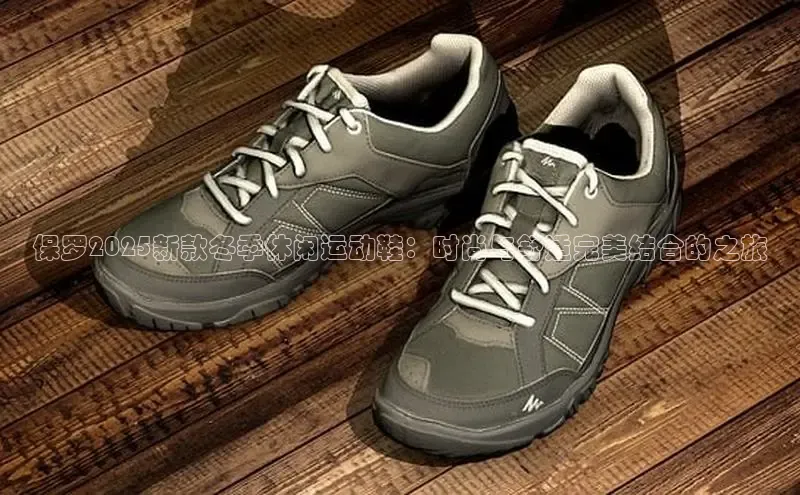 保罗2025新款冬季休闲运动鞋：时尚与舒适完美结合的之旅