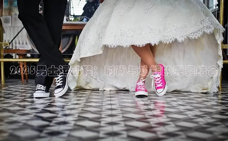 2025男士运动鞋：时尚与功能的完美结合