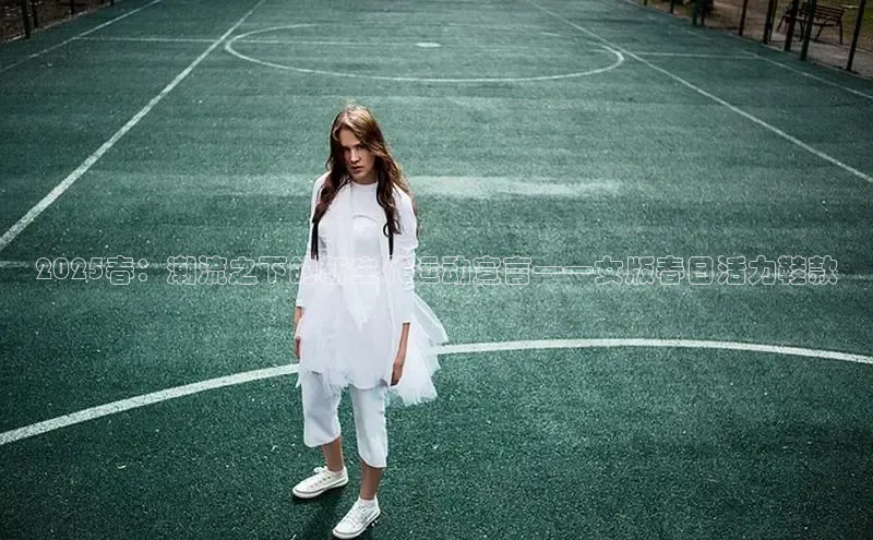 2025春：潮流之下的新生代运动宣言——女版春日活力鞋款