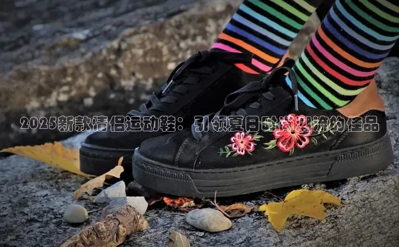 2025新款情侣运动鞋：引领夏日时尚潮流的佳品