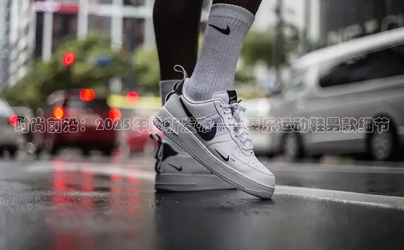 时尚前沿：2025年最新发布——斐乐运动鞋男款细节